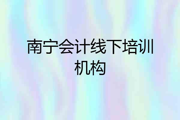 南宁会计线下培训机构
