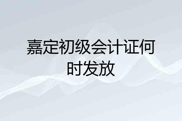 嘉定初级会计证何时发放