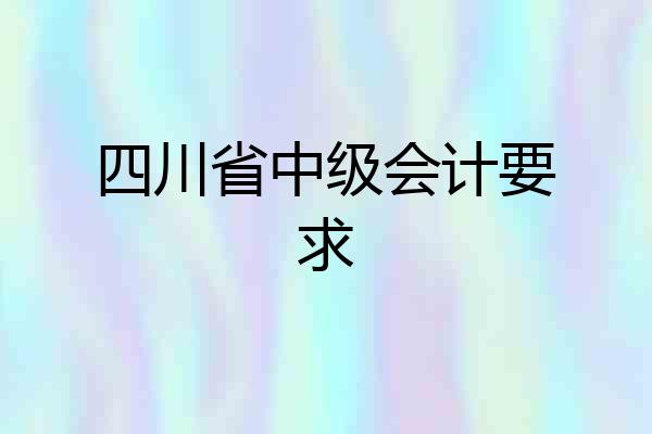 四川省中级会计要求