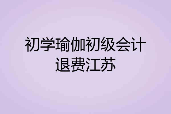 初学瑜伽初级会计退费江苏