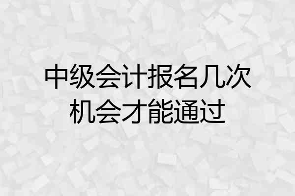 中级会计报名几次机会才能通过