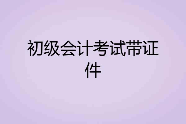 初级会计考试带证件
