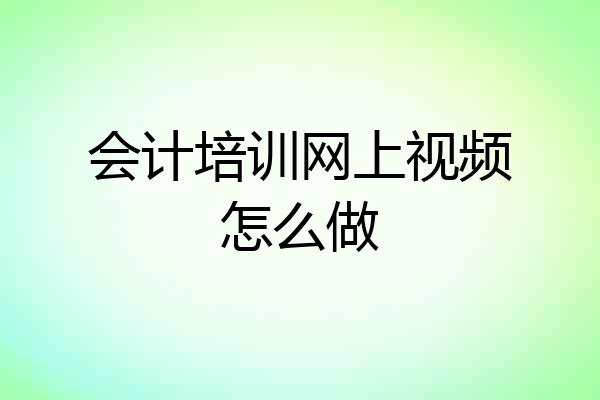 会计培训网上视频怎么做