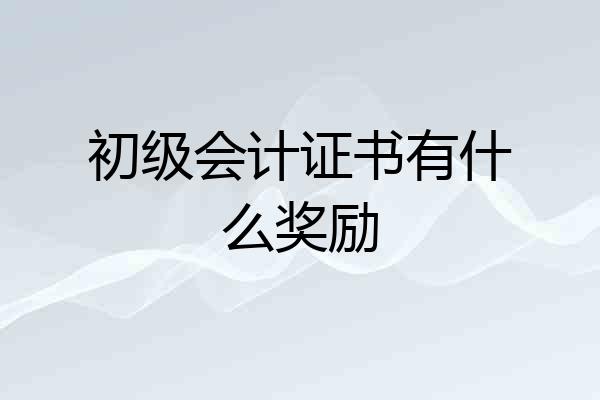 初级会计证书有什么奖励