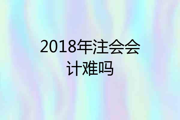 2018年注会会计难吗