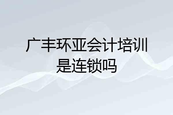 广丰环亚会计培训是连锁吗