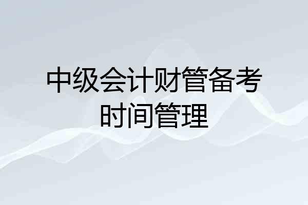 中级会计财管备考时间管理
