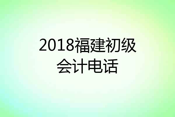 2018福建初级会计电话