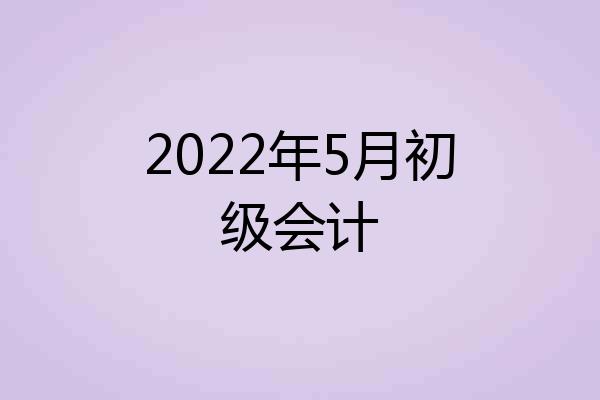 2022年5月初级会计