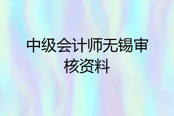 中级会计师无锡审核资料