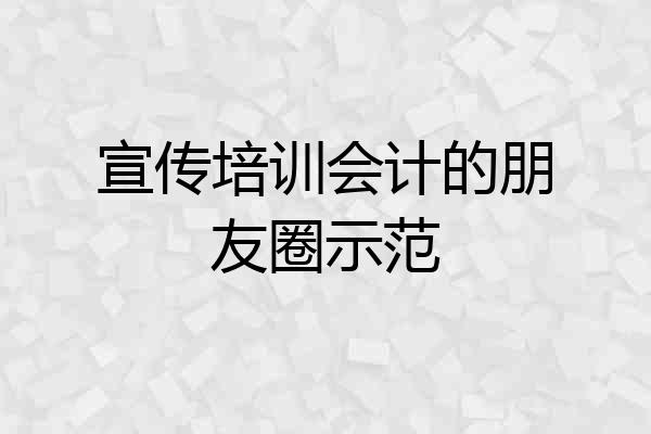 宣传培训会计的朋友圈示范