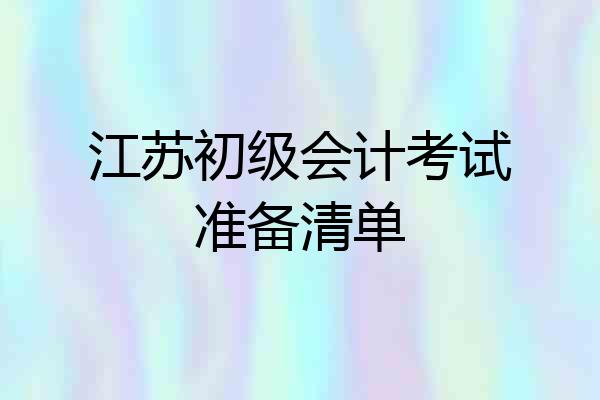 江苏初级会计考试准备清单