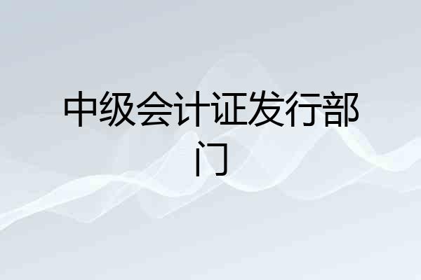 中级会计证发行部门