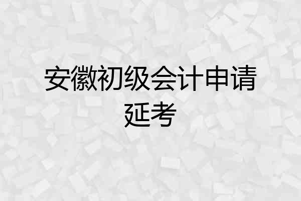 安徽初级会计申请延考