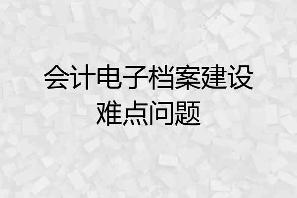 会计电子档案建设难点问题