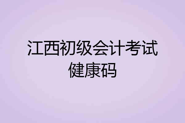 江西初级会计考试健康码