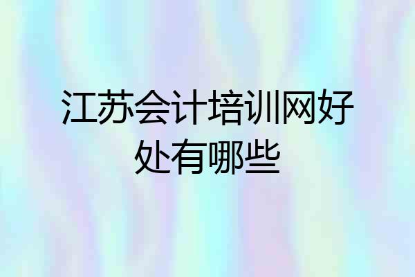 江苏会计培训网好处有哪些