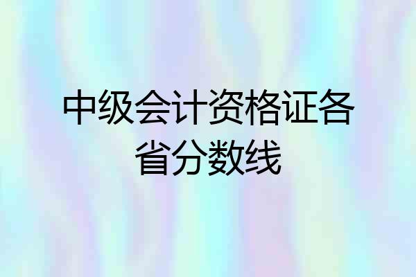 中级会计资格证各省分数线