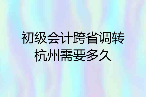 初级会计跨省调转杭州需要多久