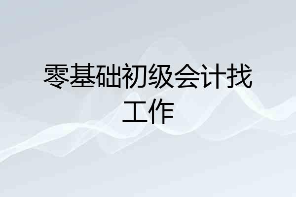 零基础初级会计找工作