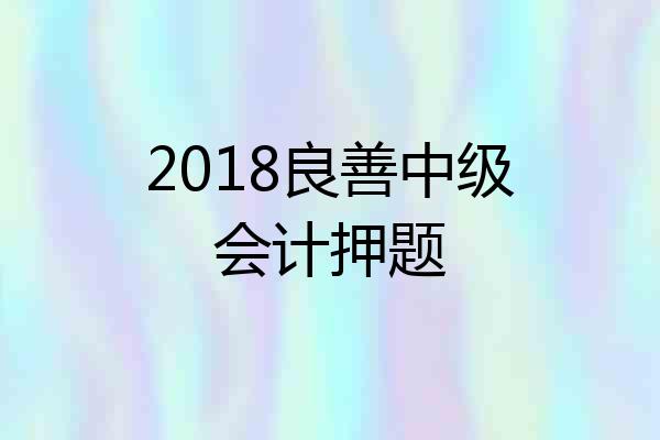 2018良善中级会计押题