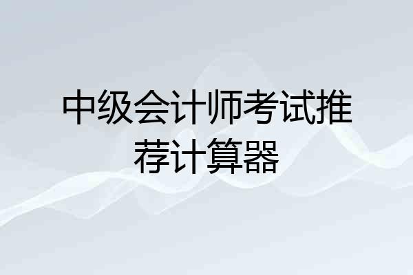中级会计师考试推荐计算器