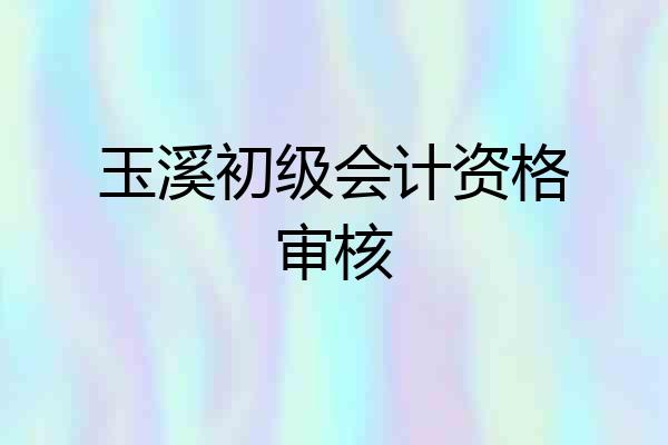 玉溪初级会计资格审核