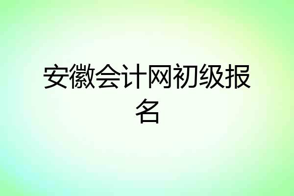 安徽会计网初级报名