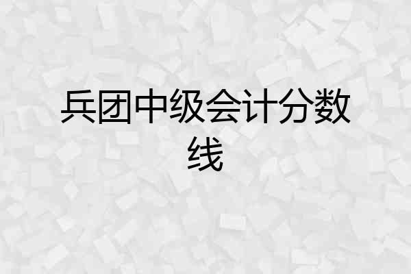 兵团中级会计分数线