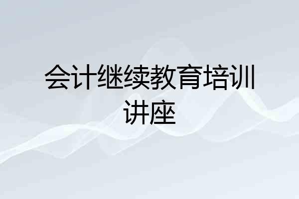 会计继续教育培训讲座