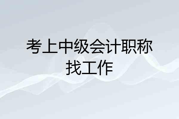 考上中级会计职称找工作