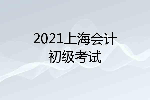 2021上海会计初级考试