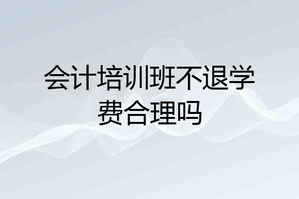 会计培训班不退学费合理吗