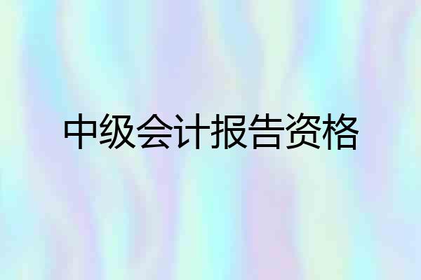 中级会计报告资格