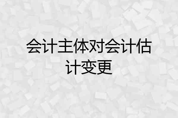 会计主体对会计估计变更