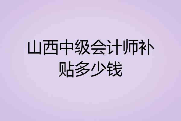 山西中级会计师补贴多少钱