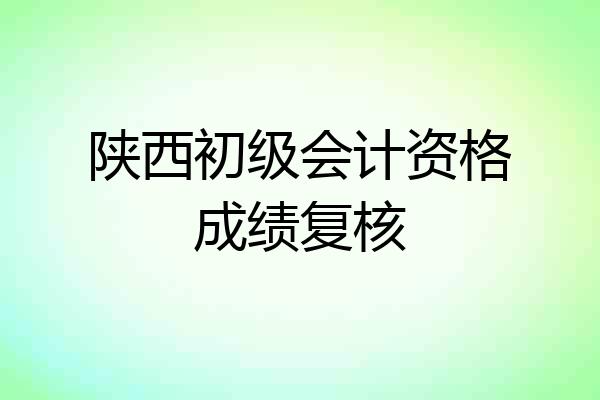 陕西初级会计资格成绩复核
