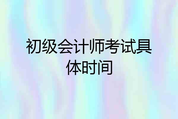 初级会计师考试具体时间