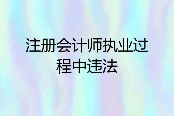 注册会计师执业过程中违法