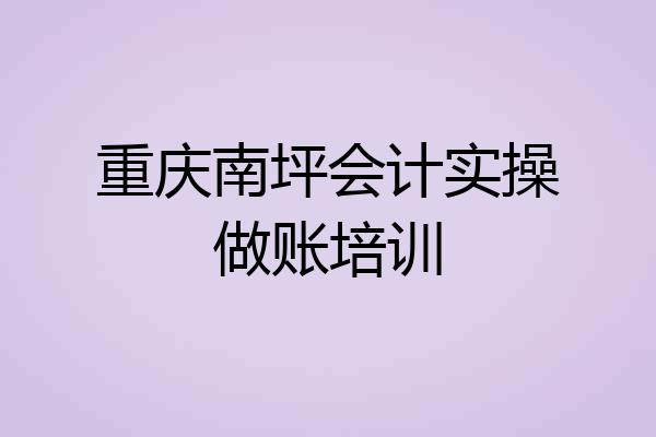重庆南坪会计实操做账培训