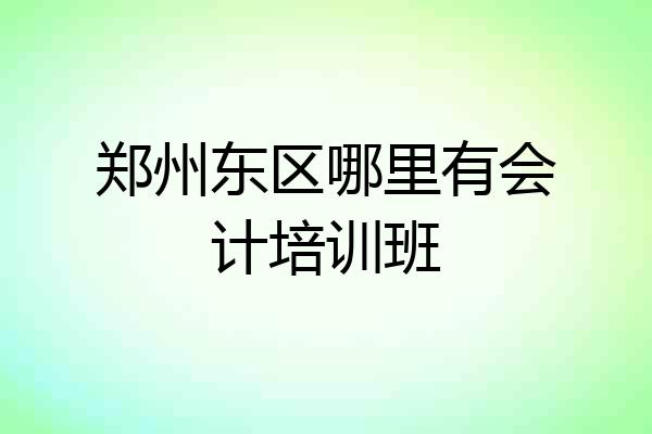 郑州东区哪里有会计培训班