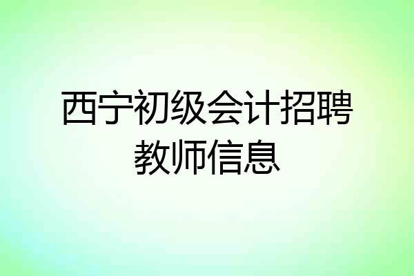 西宁初级会计招聘教师信息