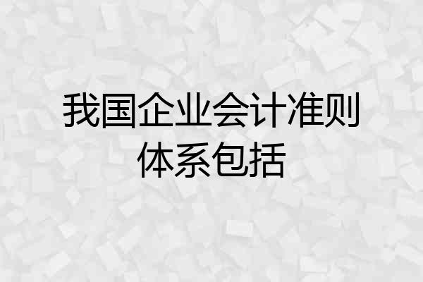 我国企业会计准则体系包括