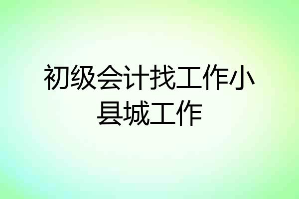 初级会计找工作小县城工作