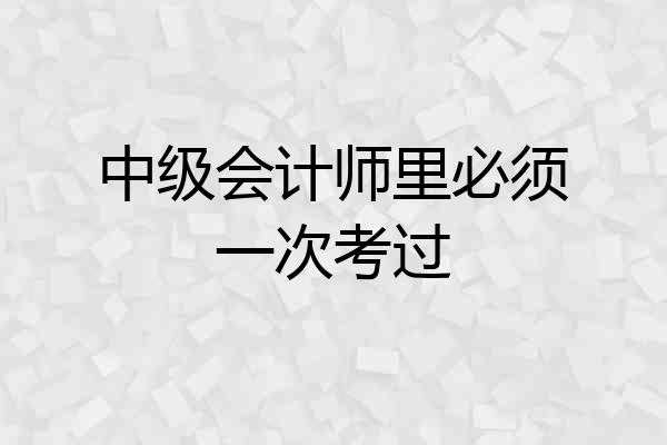 中级会计师里必须一次考过