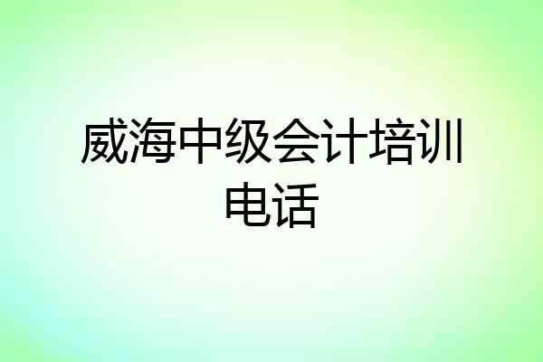 威海中级会计培训电话