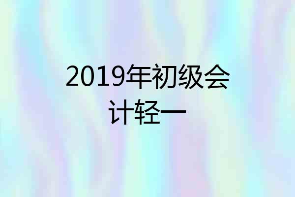 2019年初级会计轻一
