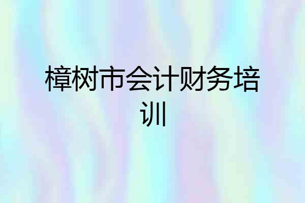 樟树市会计财务培训