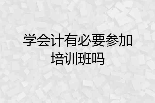 学会计有必要参加培训班吗
