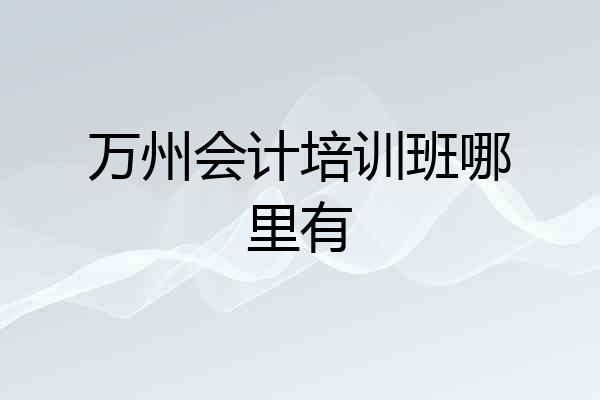 万州会计培训班哪里有